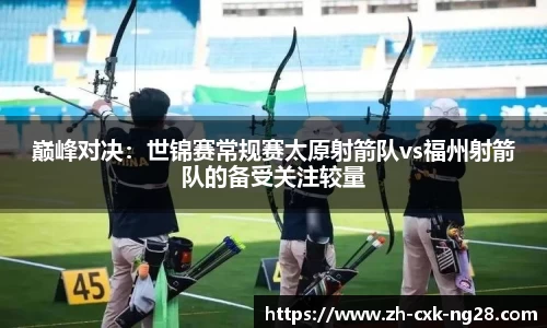 巅峰对决：世锦赛常规赛太原射箭队vs福州射箭队的备受关注较量